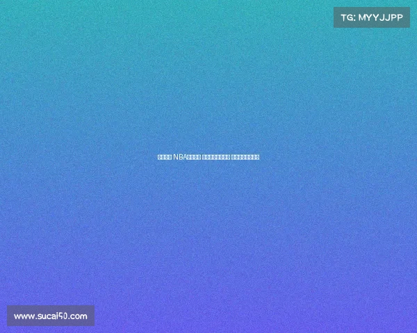 全程回放 NBA经典对决 精彩瞬间不容错过 让你重温篮球激情